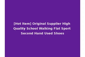 [Hot Item] Original Supplier High Quality School Walking Flat Sport Second Hand Used Shoes