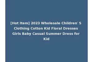 [Hot Item] 2023 Wholesale Children′ S Clothing Cotton Kid Floral Dresses Girls Baby Casual Summer Dress for Kid