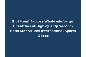 [Hot Item] Factory Wholesale Large Quantities of High-Quality Second-Hand Men's International Sports Shoes