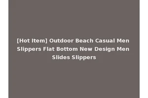 [Hot Item] Outdoor Beach Casual Men Slippers Flat Bottom New Design Men Slides Slippers