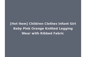[Hot Item] Children Clothes Infant Girl Baby Pink Orange Knitted Legging Wear with Ribbed Fabric