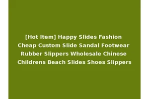 [Hot Item] Happy Slides Fashion Cheap Custom Slide Sandal Footwear Rubber Slippers Wholesale Chinese Childrens Beach Slides Shoes Slippers