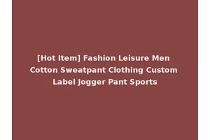 [Hot Item] Fashion Leisure Men Cotton Sweatpant Clothing Custom Label Jogger Pant Sports