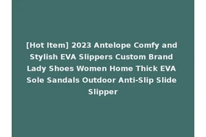 [Hot Item] 2023 Antelope Comfy and Stylish EVA Slippers Custom Brand Lady Shoes Women Home Thick EVA Sole Sandals Outdoor Anti-Slip Slide Slipper