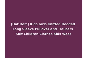 [Hot Item] Kids Girls Knitted Hooded Long Sleeve Pullover and Trousers Suit Children Clothes Kids Wear