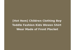 [Hot Item] Children Clothing Boy Toddle Fashion Kids Woven Shirt Wear Made of Front Placket
