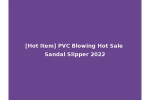[Hot Item] PVC Blowing Hot Sale Sandal Slipper 2022