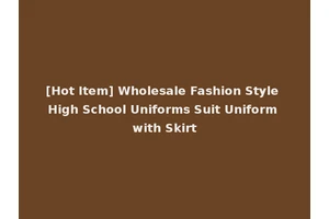 [Hot Item] Wholesale Fashion Style High School Uniforms Suit Uniform with Skirt