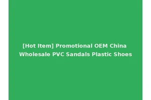 [Hot Item] Promotional OEM China Wholesale PVC Sandals Plastic Shoes