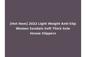[Hot Item] 2022 Light Weight Anti-Slip Women Sandals Soft Thick Sole House Slippers