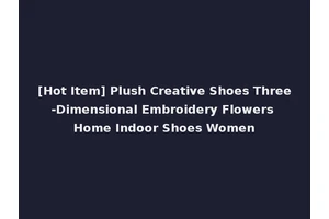 [Hot Item] Plush Creative Shoes Three-Dimensional Embroidery Flowers Home Indoor Shoes Women