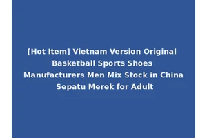 [Hot Item] Vietnam Version Original Basketball Sports Shoes Manufacturers Men Mix Stock in China Sepatu Merek for Adult
