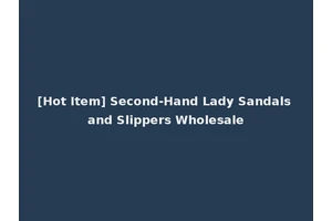[Hot Item] Second-Hand Lady Sandals and Slippers Wholesale