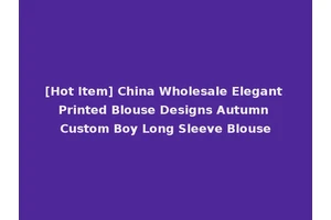 [Hot Item] China Wholesale Elegant Printed Blouse Designs Autumn Custom Boy Long Sleeve Blouse