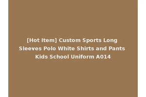 [Hot Item] Custom Sports Long Sleeves Polo White Shirts and Pants Kids School Uniform A014