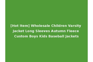 [Hot Item] Wholesale Children Varsity Jacket Long Sleeves Autumn Fleece Custom Boys Kids Baseball Jackets