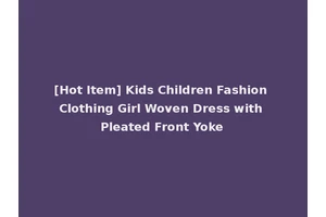 [Hot Item] Kids Children Fashion Clothing Girl Woven Dress with Pleated Front Yoke