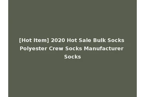 [Hot Item] 2020 Hot Sale Bulk Socks Polyester Crew Socks Manufacturer Socks
