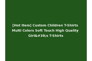 [Hot Item] Custom Children T-Shirts Multi Colors Soft Touch High Quality Girl's T-Shirts