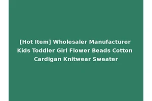 [Hot Item] Wholesaler Manufacturer Kids Toddler Girl Flower Beads Cotton Cardigan Knitwear Sweater