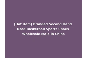 [Hot Item] Branded Second Hand Used Basketball Sports Shoes Wholesale Male in China