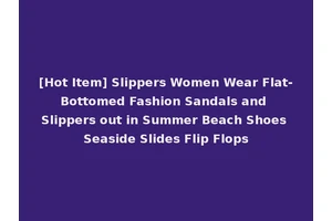 [Hot Item] Slippers Women Wear Flat-Bottomed Fashion Sandals and Slippers out in Summer Beach Shoes Seaside Slides Flip Flops