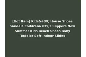 [Hot Item] Kids' House Shoes Sandals Children's Slippers New Summer Kids Beach Shoes Baby Toddler Soft Indoor Slides