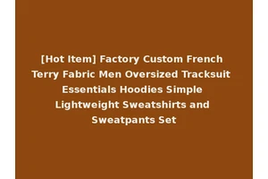 [Hot Item] Factory Custom French Terry Fabric Men Oversized Tracksuit Essentials Hoodies Simple Lightweight Sweatshirts and Sweatpants Set