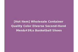 [Hot Item] Wholesale Container Quality Color Diverse Second-Hand Men's Basketball Shoes
