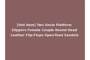 [Hot Item] Two Uncle Platform Slippers Female Couple Round Head Leather Flip-Flops Open-Toed Sandals