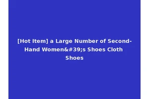 [Hot Item] a Large Number of Second-Hand Women's Shoes Cloth Shoes
