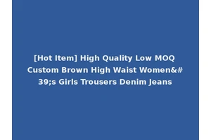 [Hot Item] High Quality Low MOQ Custom Brown High Waist Women's Girls Trousers Denim Jeans
