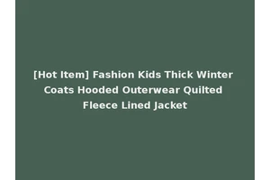 [Hot Item] Fashion Kids Thick Winter Coats Hooded Outerwear Quilted Fleece Lined Jacket