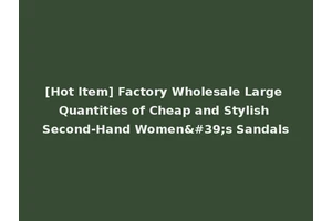 [Hot Item] Factory Wholesale Large Quantities of Cheap and Stylish Second-Hand Women's Sandals