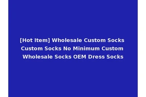 [Hot Item] Wholesale Custom Socks Custom Socks No Minimum Custom Wholesale Socks OEM Dress Socks