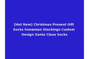 [Hot Item] Christmas Present Gift Socks Snowman Stockings Custom Design Santa Claus Socks