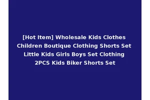 [Hot Item] Wholesale Kids Clothes Children Boutique Clothing Shorts Set Little Kids Girls Boys Set Clothing 2PCS Kids Biker Shorts Set