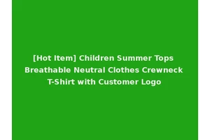 [Hot Item] Children Summer Tops Breathable Neutral Clothes Crewneck T-Shirt with Customer Logo