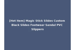 [Hot Item] Magic Stick Slides Custom Black Slides Footwear Sandal PVC Slippers