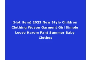 [Hot Item] 2023 New Style Children Clothing Woven Garment Girl Simple Loose Harem Pant Summer Baby Clothes