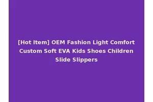 [Hot Item] OEM Fashion Light Comfort Custom Soft EVA Kids Shoes Children Slide Slippers