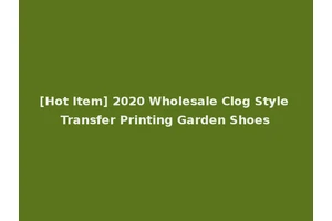 [Hot Item] 2020 Wholesale Clog Style Transfer Printing Garden Shoes