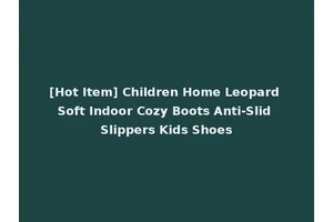 [Hot Item] Children Home Leopard Soft Indoor Cozy Boots Anti-Slid Slippers Kids Shoes