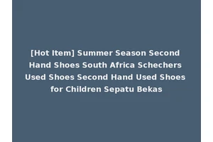 [Hot Item] Summer Season Second Hand Shoes South Africa Schechers Used Shoes Second Hand Used Shoes for Children Sepatu Bekas