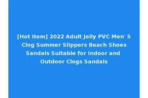 [Hot Item] 2022 Adult Jelly PVC Men′ S Clog Summer Slippers Beach Shoes Sandals Suitable for Indoor and Outdoor Clogs Sandals