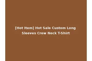 [Hot Item] Hot Sale Custom Long Sleeves Crew Neck T-Shirt