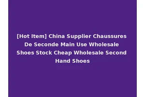 [Hot Item] China Supplier Chaussures De Seconde Main Use Wholesale Shoes Stock Cheap Wholesale Second Hand Shoes