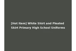 [Hot Item] White Shirt and Pleated Skirt Primary High School Uniforms