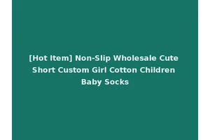 [Hot Item] Non-Slip Wholesale Cute Short Custom Girl Cotton Children Baby Socks