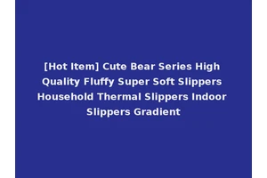 [Hot Item] Cute Bear Series High Quality Fluffy Super Soft Slippers Household Thermal Slippers Indoor Slippers Gradient